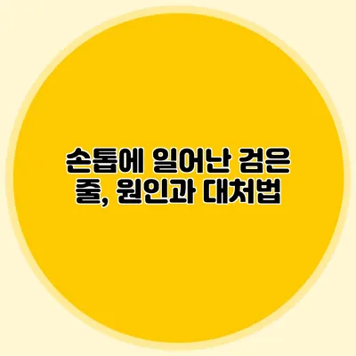 손톱에 일어난 검은 줄, 원인과 대처법