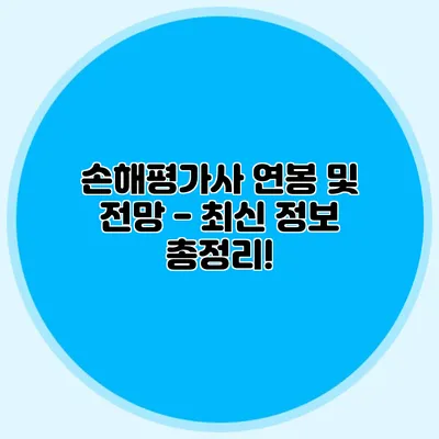 손해평가사 연봉 및 전망 - 최신 정보 총정리!
