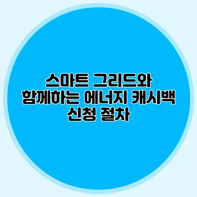스마트 그리드와 함께하는 에너지 캐시백 신청 절차