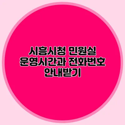 시흥시청 민원실 운영시간과 전화번호 안내받기