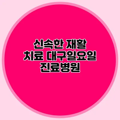 신속한 재활 치료: 대구일요일진료병원