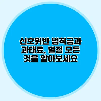 신호위반 범칙금과 과태료, 벌점 모든 것을 알아보세요