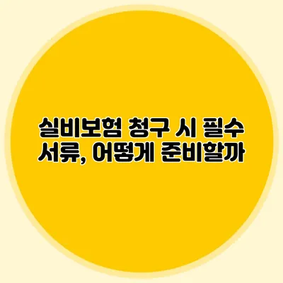 실비보험 청구 시 필수 서류, 어떻게 준비할까?