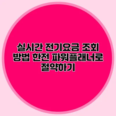 실시간 전기요금 조회 방법: 한전 파워플래너로 절약하기