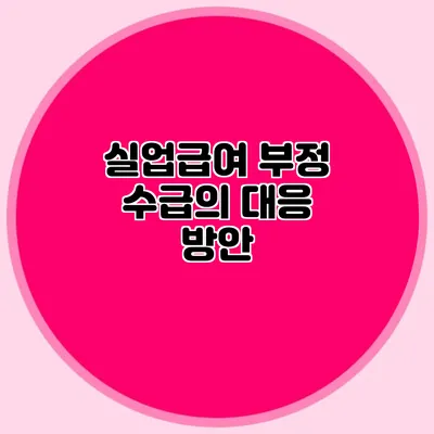 실업급여 부정 수급의 대응 방안