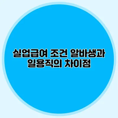 실업급여 조건: 알바생과 일용직의 차이점