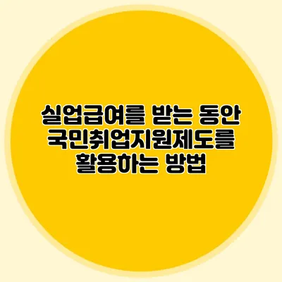 실업급여를 받는 동안 국민취업지원제도를 활용하는 방법