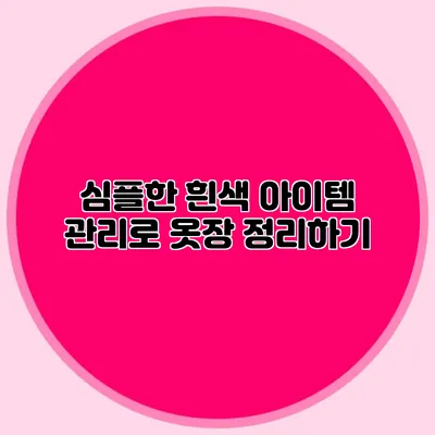 심플한 흰색 아이템 관리로 옷장 정리하기