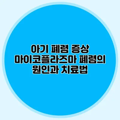 아기 폐렴 증상: 마이코플라즈마 폐렴의 원인과 치료법