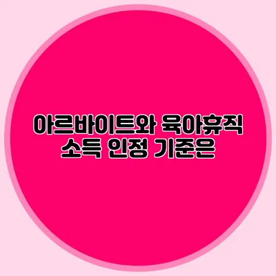 아르바이트와 육아휴직: 소득 인정 기준은?