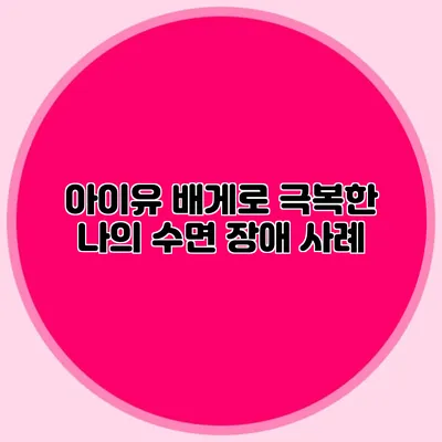 아이유 배게로 극복한 나의 수면 장애 사례