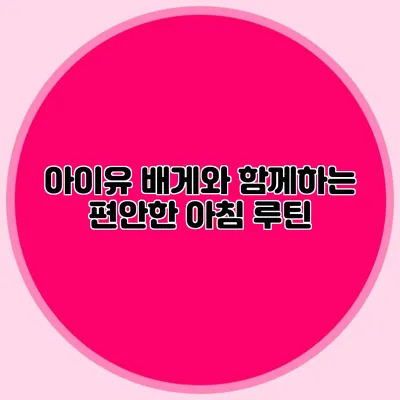 아이유 배게와 함께하는 편안한 아침 루틴