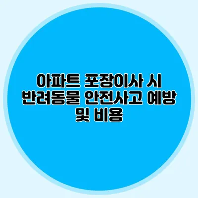 아파트 포장이사 시 반려동물 안전사고 예방 및 비용