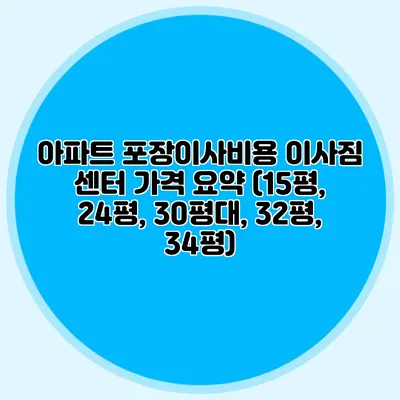 아파트 포장이사비용: 이사짐 센터 가격 요약 (15평, 24평, 30평대, 32평, 34평)