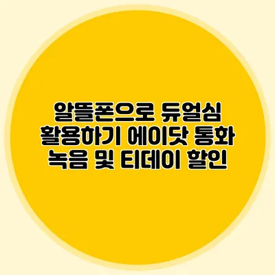 알뜰폰으로 듀얼심 활용하기: 에이닷 통화 녹음 및 티데이 할인