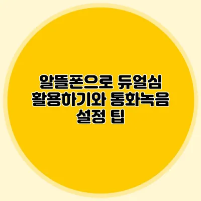 알뜰폰으로 듀얼심 활용하기와 통화녹음 설정 팁