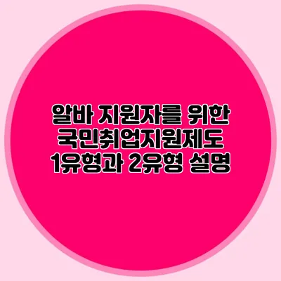 알바 지원자를 위한 국민취업지원제도 1유형과 2유형 설명