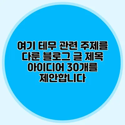 여기 테무 관련 주제를 다룬 블로그 글 제목 아이디어 30개를 제안합니다: