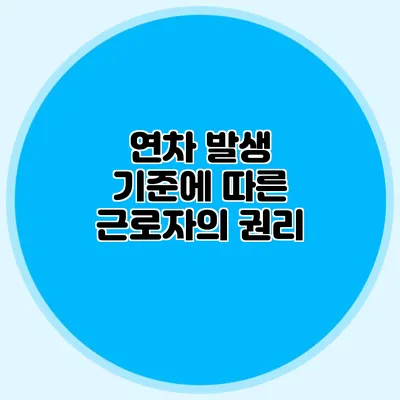 연차 발생 기준에 따른 근로자의 권리