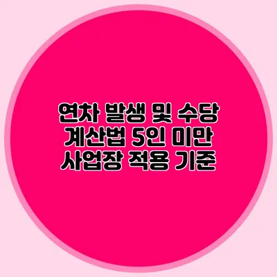 연차 발생 및 수당 계산법: 5인 미만 사업장 적용 기준