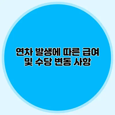 연차 발생에 따른 급여 및 수당 변동 사항