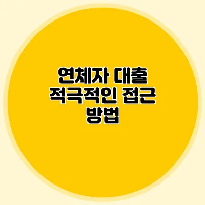연체자 대출 적극적인 접근 방법
