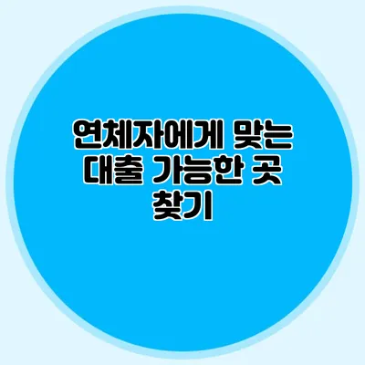 연체자에게 맞는 대출 가능한 곳 찾기