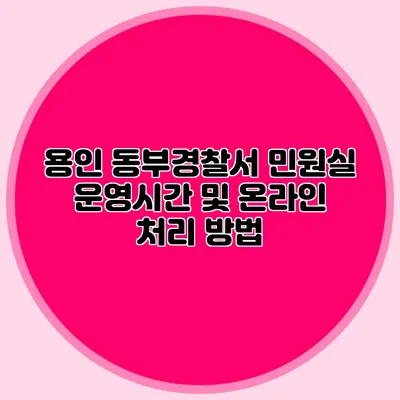 용인 동부경찰서 민원실 운영시간 및 온라인 처리 방법