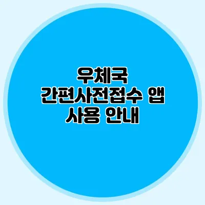 우체국 간편사전접수 앱 사용 안내