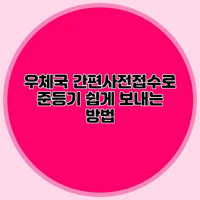 우체국 간편사전접수로 준등기 쉽게 보내는 방법