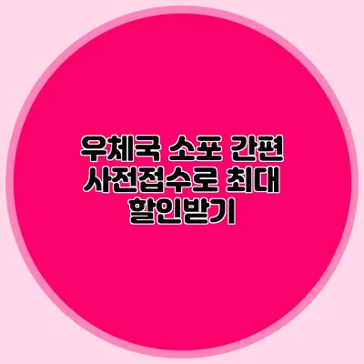 우체국 소포 간편 사전접수로 최대 할인받기