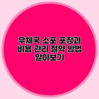 우체국 소포 포장과 비용 관리: 절약 방법 알아보기