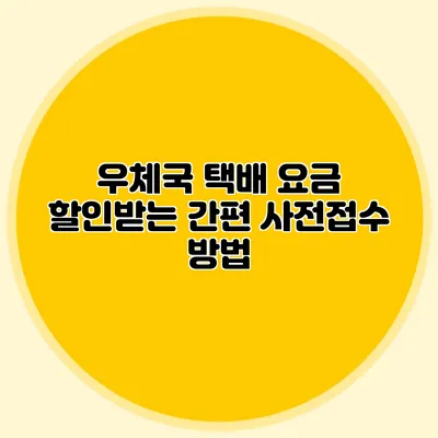 우체국 택배 요금 할인받는 간편 사전접수 방법