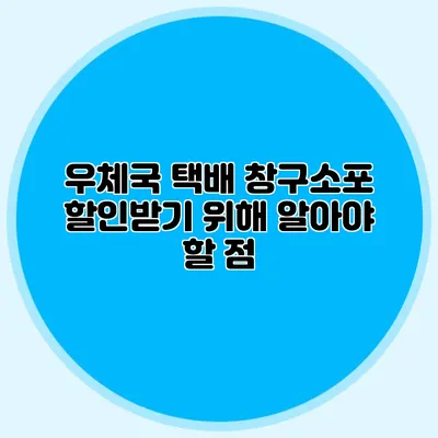 우체국 택배: 창구소포 할인받기 위해 알아야 할 점