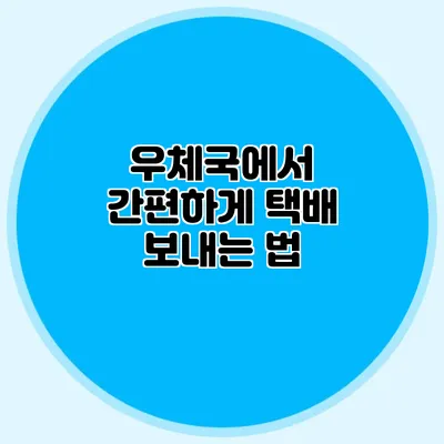 우체국에서 간편하게 택배 보내는 법