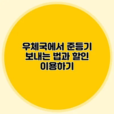 우체국에서 준등기 보내는 법과 할인 이용하기
