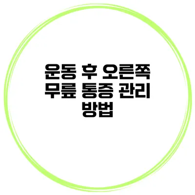 운동 후 오른쪽 무릎 통증 관리 방법