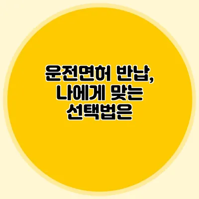 운전면허 반납, 나에게 맞는 선택법은?