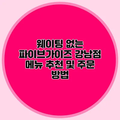 웨이팅 없는 파이브가이즈 강남점: 메뉴 추천 및 주문 방법