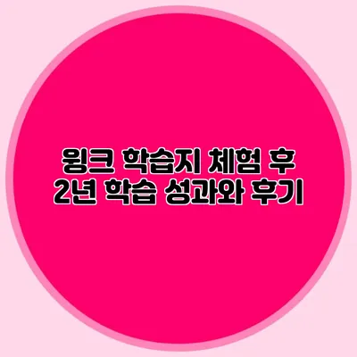 윙크 학습지 체험 후 2년 학습 성과와 후기