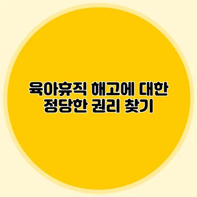 육아휴직 해고에 대한 정당한 권리 찾기