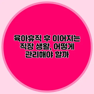 육아휴직 후 이어지는 직장 생활, 어떻게 관리해야 할까?