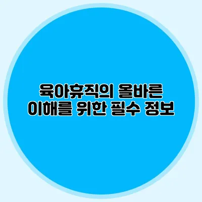 육아휴직의 올바른 이해를 위한 필수 정보