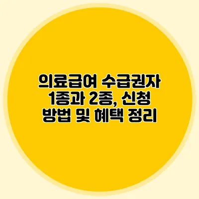 의료급여 수급권자 1종과 2종, 신청 방법 및 혜택 정리