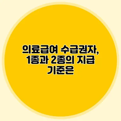 의료급여 수급권자, 1종과 2종의 지급 기준은?