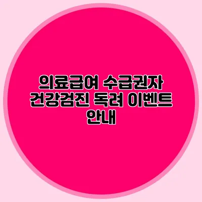 의료급여 수급권자 건강검진 독려 이벤트 안내