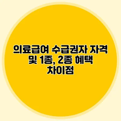 의료급여 수급권자 자격 및 1종, 2종 혜택 차이점
