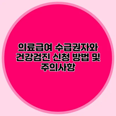의료급여 수급권자와 건강검진: 신청 방법 및 주의사항