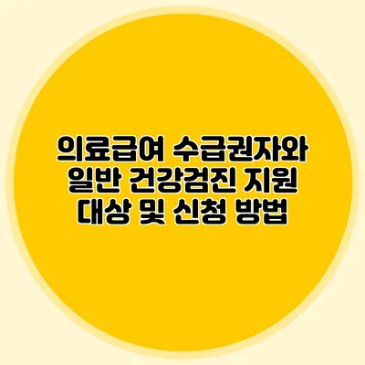 의료급여 수급권자와 일반 건강검진: 지원 대상 및 신청 방법
