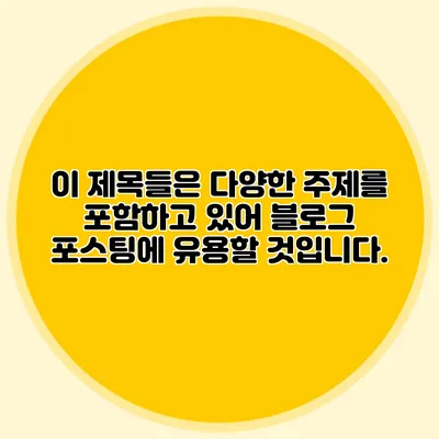 이 제목들은 다양한 주제를 포함하고 있어 블로그 포스팅에 유용할 것입니다.